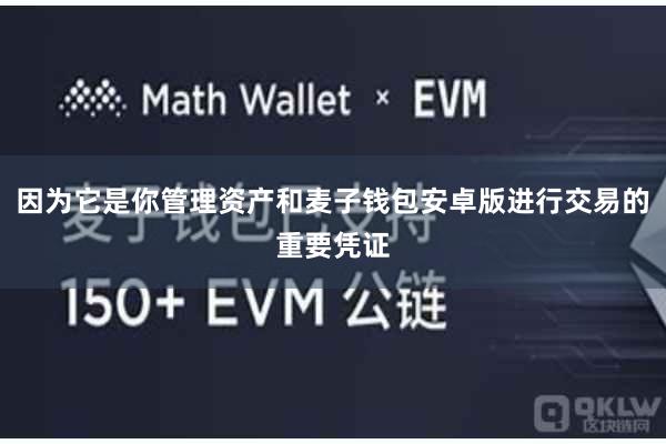 因为它是你管理资产和麦子钱包安卓版进行交易的重要凭证