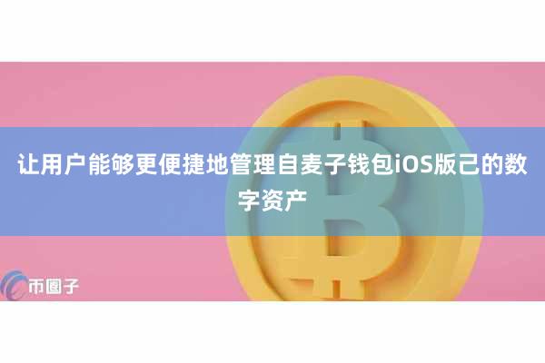 让用户能够更便捷地管理自麦子钱包iOS版己的数字资产