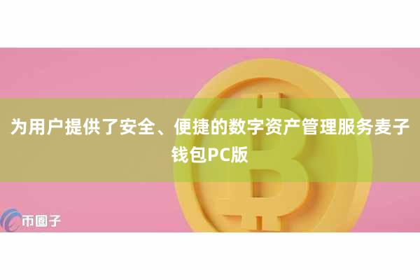 为用户提供了安全、便捷的数字资产管理服务麦子钱包PC版
