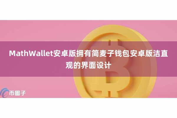 MathWallet安卓版拥有简麦子钱包安卓版洁直观的界面设计