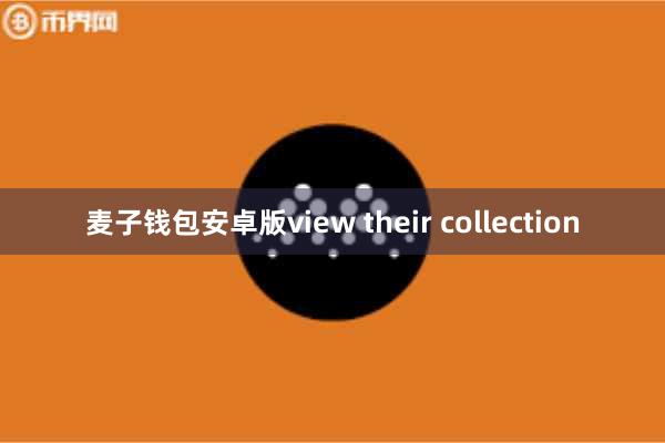 麦子钱包安卓版view their collection