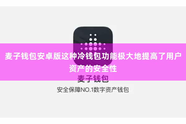 麦子钱包安卓版这种冷钱包功能极大地提高了用户资产的安全性