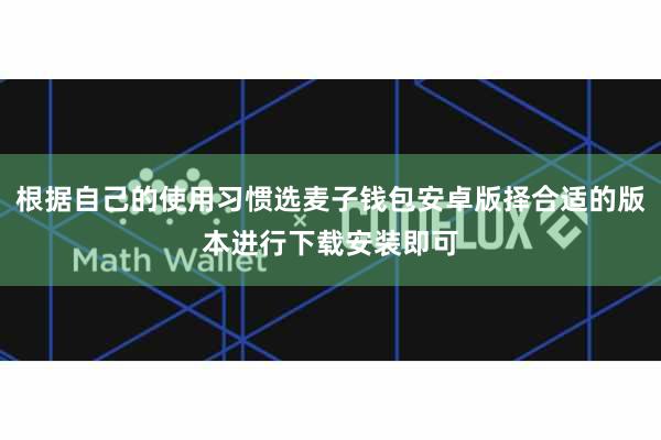 根据自己的使用习惯选麦子钱包安卓版择合适的版本进行下载安装即可