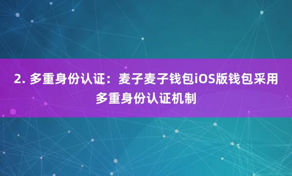 2. 多重身份认证：麦子麦子钱包iOS版钱包采用多重身份认证机制