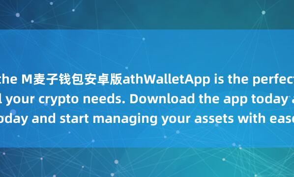 the M麦子钱包安卓版athWalletApp is the perfect companion for all your crypto needs. Download the app today and start managing your assets with ease and convenience.
