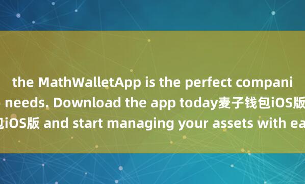 the MathWalletApp is the perfect companion for all your crypto needs. Download the app today麦子钱包iOS版 and start managing your assets with ease and convenience.