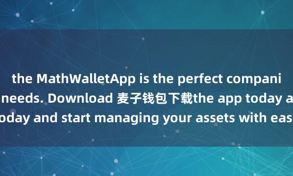 the MathWalletApp is the perfect companion for all your crypto needs. Download 麦子钱包下载the app today and start managing your assets with ease and convenience.